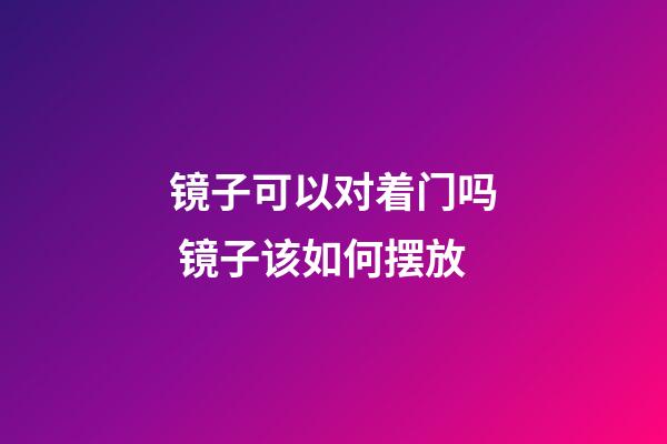 镜子可以对着门吗 镜子该如何摆放